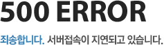500 ERROR 죄송합니다. 서버접속이 지연되고 있습니다.